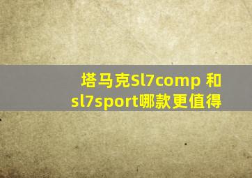 塔马克Sl7comp 和sl7sport哪款更值得